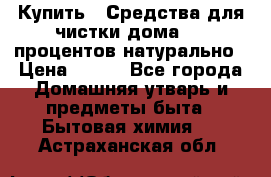 Купить : Средства для чистки дома-100 процентов натурально › Цена ­ 100 - Все города Домашняя утварь и предметы быта » Бытовая химия   . Астраханская обл.